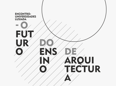 ENCONTRO: UNIVERSIDADES LUSÍADA — O FUTURO DO ENSINO DE ARQUITECTURA